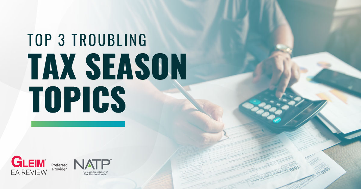 Top 3 troubling tax season topics from Gleim EA Review and National Association of Tax Professionals.