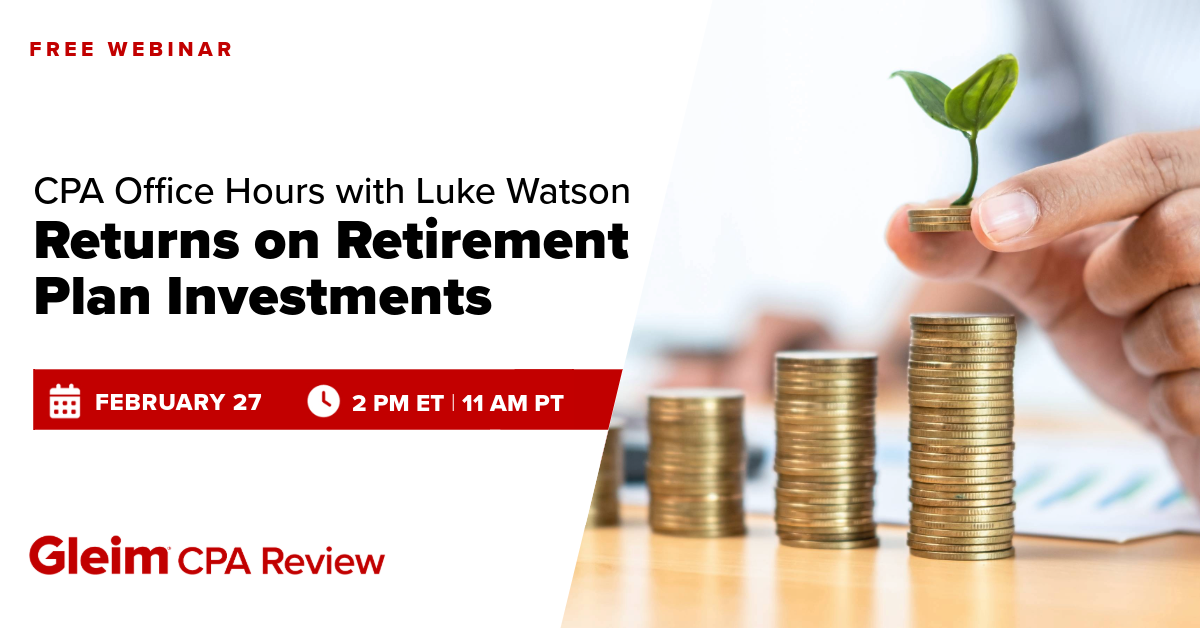 Free Webinar | CPA Office Hours with Luke Watson: Return on Retirement Plan Investments | February 27th, 2 PM ET, 11 AM PT | Gleim CPA Review
